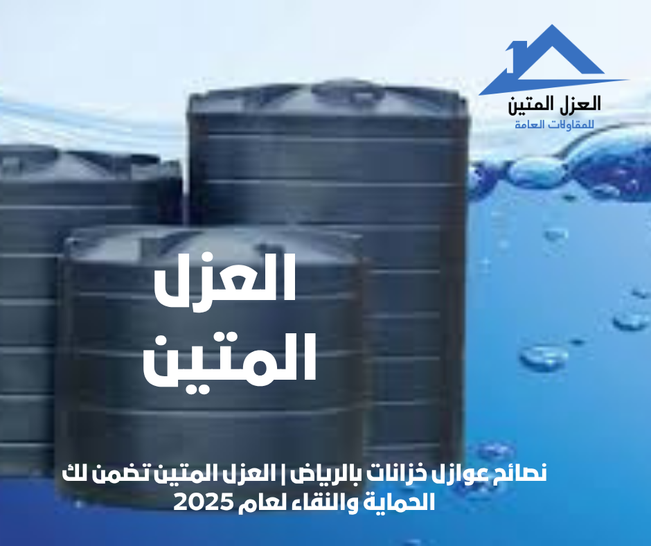 نصائح عوازل خزانات بالرياض | العزل المتين تضمن لك الحماية والنقاء لعام 2025