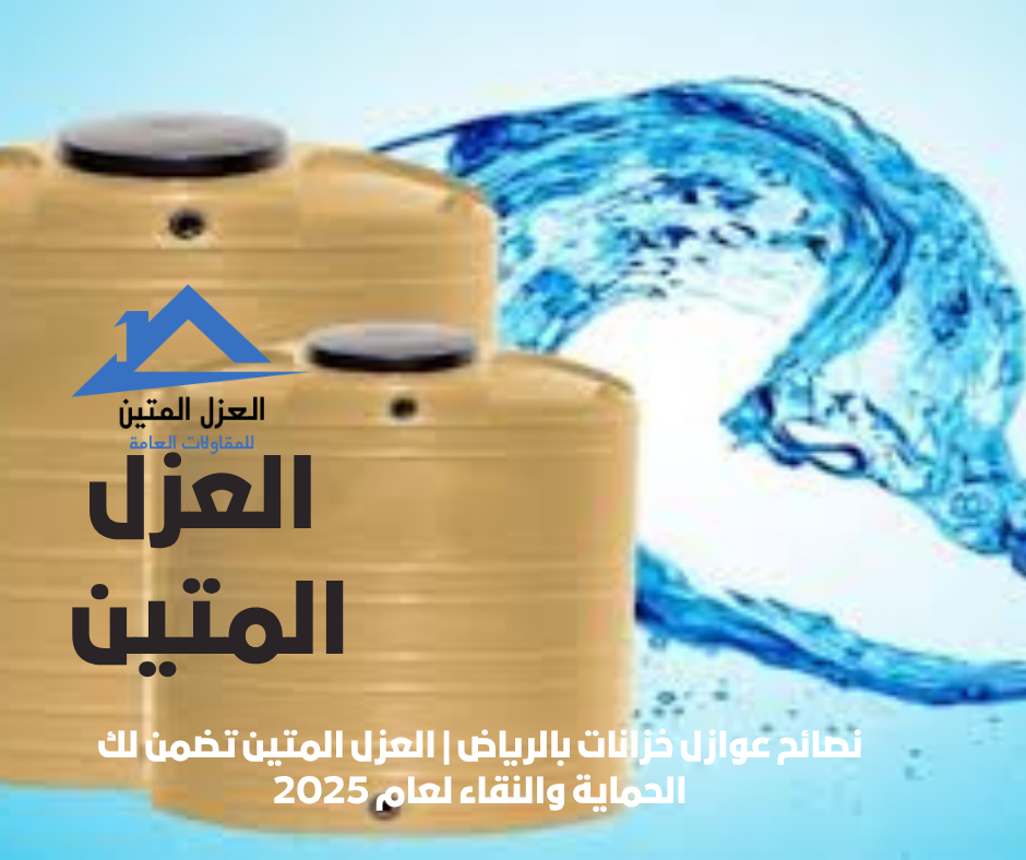 نصائح عوازل خزانات بالرياض | العزل المتين تضمن لك الحماية والنقاء لعام 2025