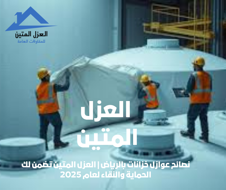 نصائح عوازل خزانات بالرياض | العزل المتين تضمن لك الحماية والنقاء لعام 2025