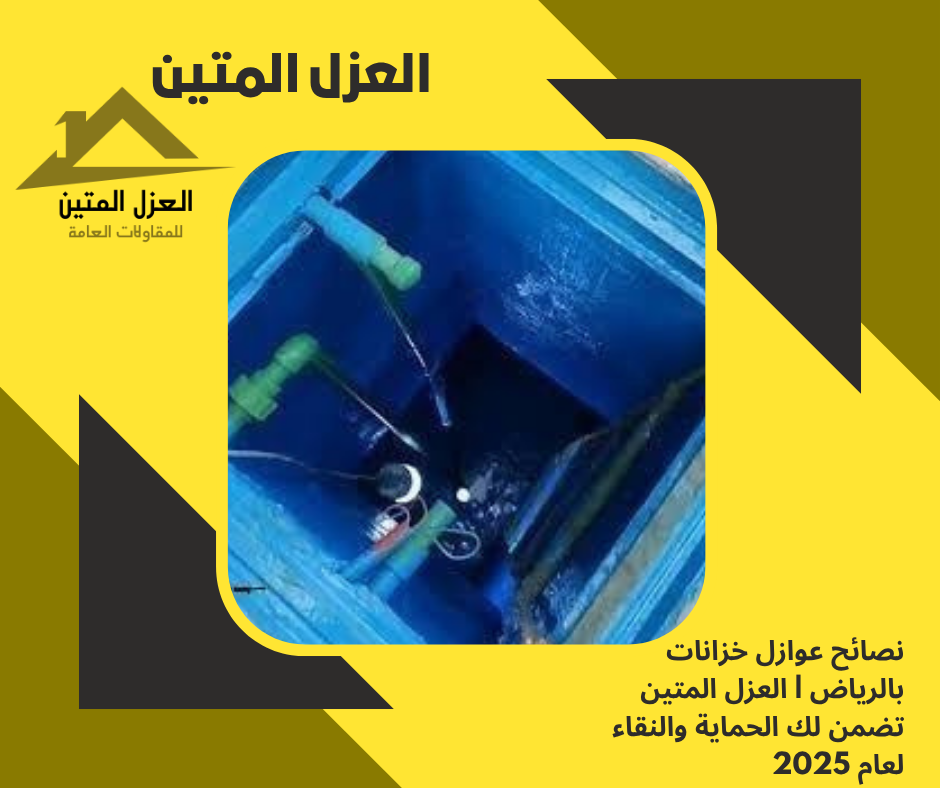 نصائح عوازل خزانات بالرياض | العزل المتين تضمن لك الحماية والنقاء لعام 2025