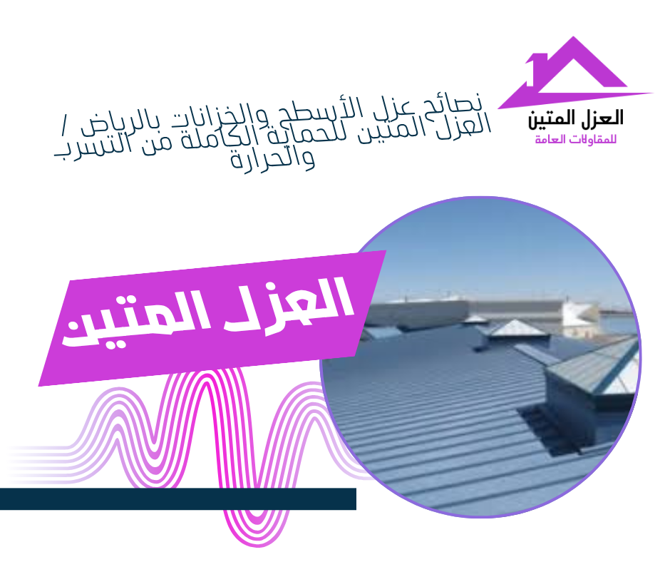 نصائح عزل الأسطح والخزانات بالرياض | العزل المتين للحماية الكاملة من التسرب والحرارة