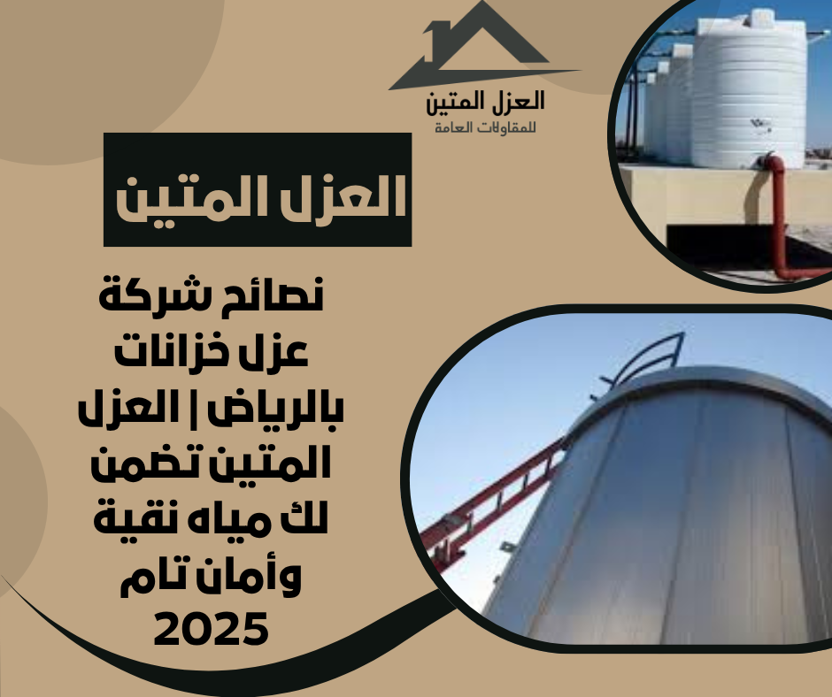 نصائح شركة عزل خزانات بالرياض | العزل المتين تضمن لك مياه نقية وأمان تام 2025