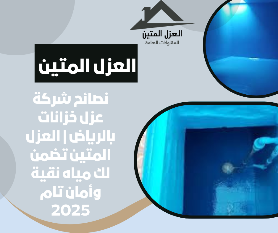 نصائح شركة عزل خزانات بالرياض | العزل المتين تضمن لك مياه نقية وأمان تام 2025