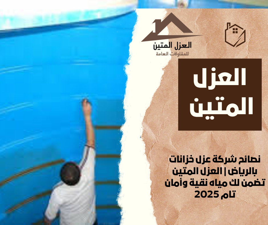 نصائح شركة عزل خزانات بالرياض | العزل المتين تضمن لك مياه نقية وأمان تام 2025