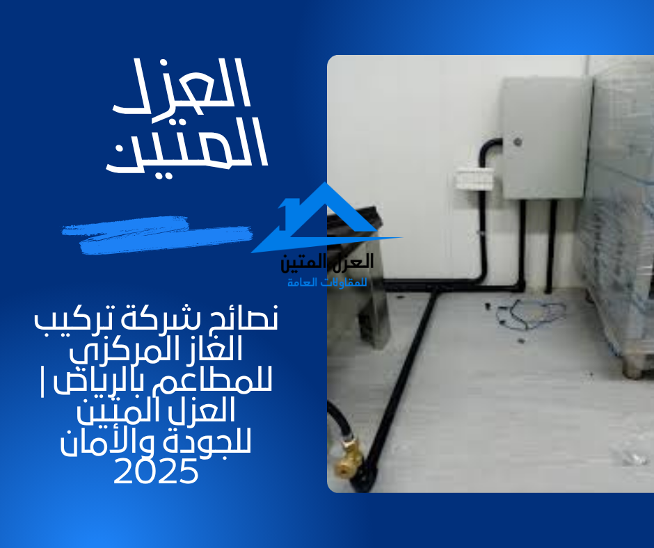 نصائح شركة تركيب الغاز المركزي للمطاعم بالرياض | العزل المتين للجودة والأمان 2025