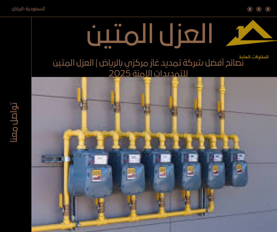 نصائح أفضل شركة تمديد غاز مركزي بالرياض | العزل المتين للتمديدات الآمنة 2025