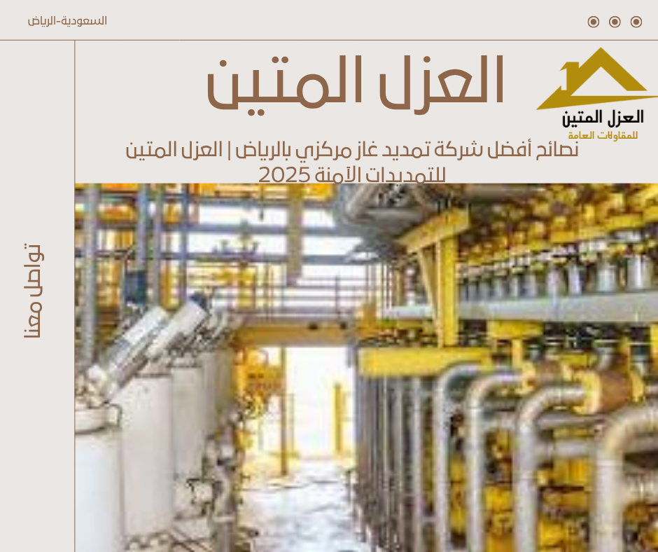 نصائح أفضل شركة تمديد غاز مركزي بالرياض | العزل المتين للتمديدات الآمنة 2025